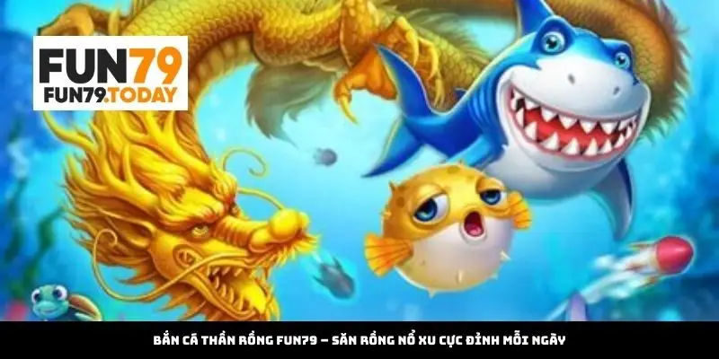 Bắn Cá Thần Rồng Fun79