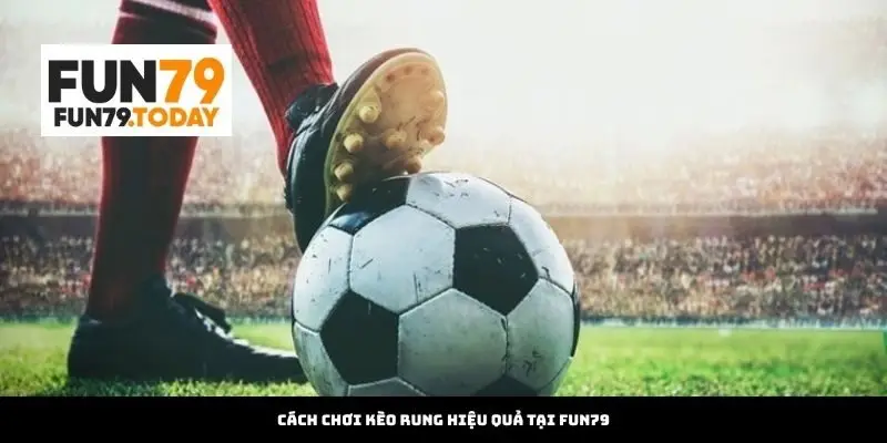 Cách chơi kèo rung hiệu quả tại Fun79