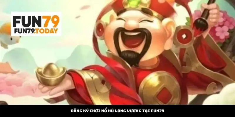 Đăng Ký Chơi Nổ Hũ Long Vương Tại Fun79