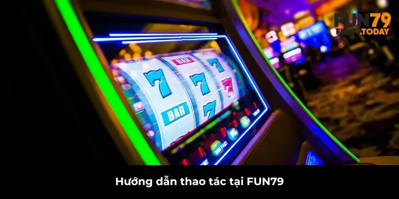 Hướng dẫn thao tác tại FUN79
